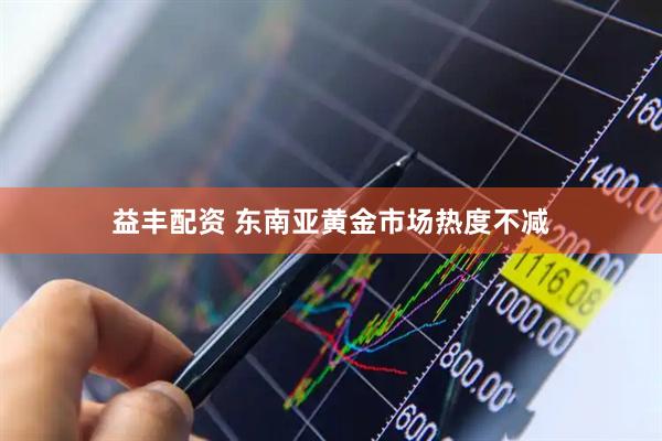益丰配资 东南亚黄金市场热度不减