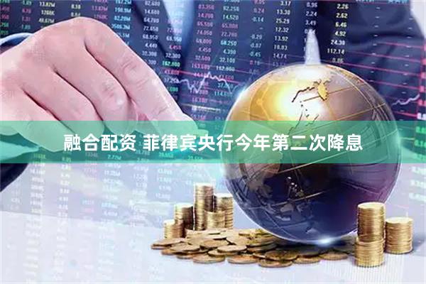 融合配资 菲律宾央行今年第二次降息