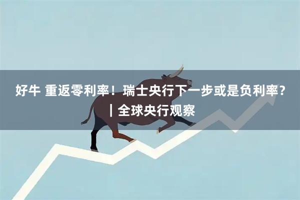 好牛 重返零利率！瑞士央行下一步或是负利率？｜全球央行观察