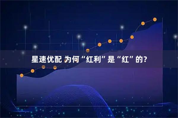 星速优配 为何“红利”是“红”的？
