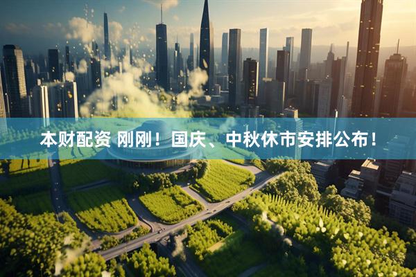 本财配资 刚刚！国庆、中秋休市安排公布！