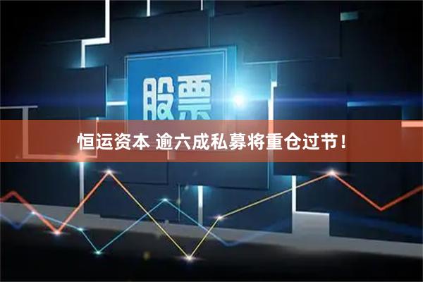 恒运资本 逾六成私募将重仓过节！