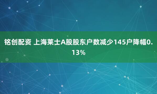 铭创配资 上海莱士A股股东户数减少145户降幅0.13%