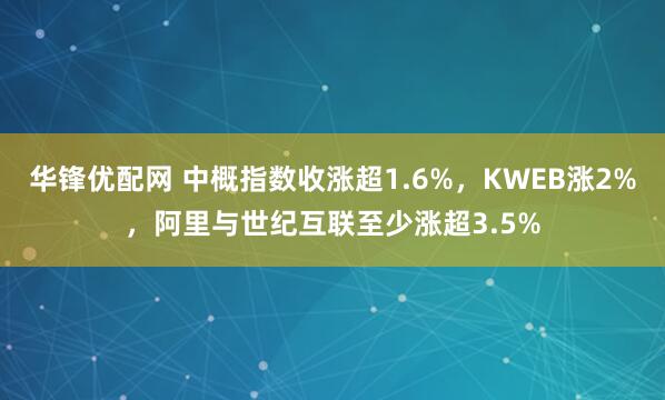 华锋优配网 中概指数收涨超1.6%，KWEB涨2%，阿里与世纪互联至少涨超3.5%