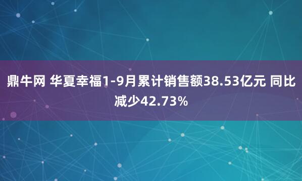 鼎牛网 华夏幸福1-9月累计销售额38.53亿元 同比减少42.73%