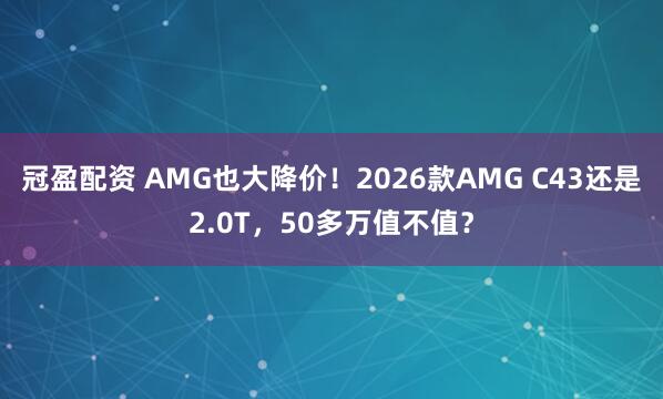 冠盈配资 AMG也大降价！2026款AMG C43还是2.0T，50多万值不值？