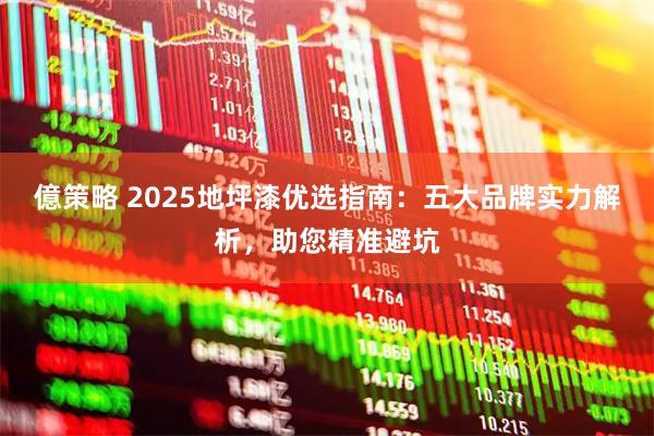 億策略 2025地坪漆优选指南：五大品牌实力解析，助您精准避坑