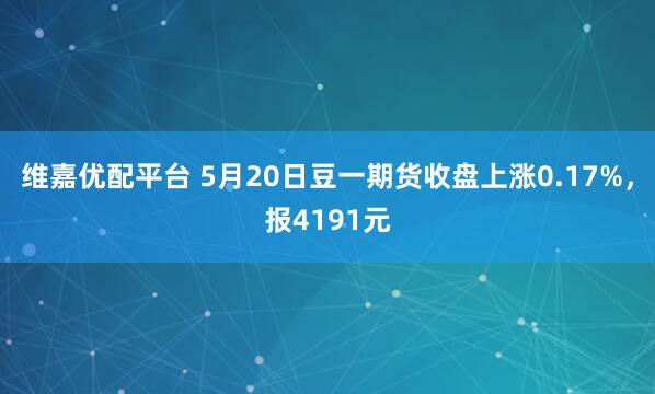 维嘉优配平台 5月20日豆一期货收盘上涨0.17%，报4191元