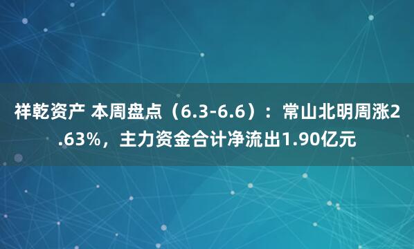 祥乾资产 本周盘点（6.3-6.6）：常山北明周涨2.63%，主力资金合计净流出1.90亿元