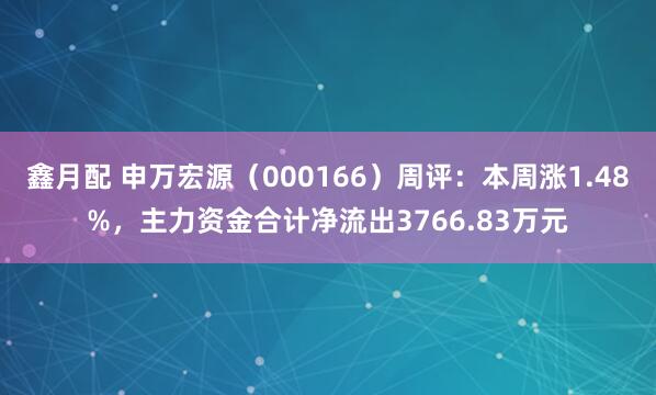 鑫月配 申万宏源（000166）周评：本周涨1.48%，主力资金合计净流出3766.83万元