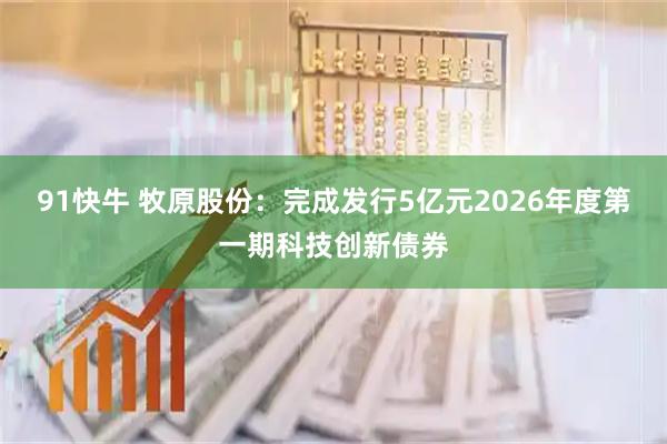 91快牛 牧原股份：完成发行5亿元2026年度第一期科技创新债券