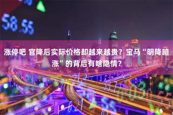 涨停吧 官降后实际价格却越来越贵？宝马“明降暗涨”的背后有啥隐情？