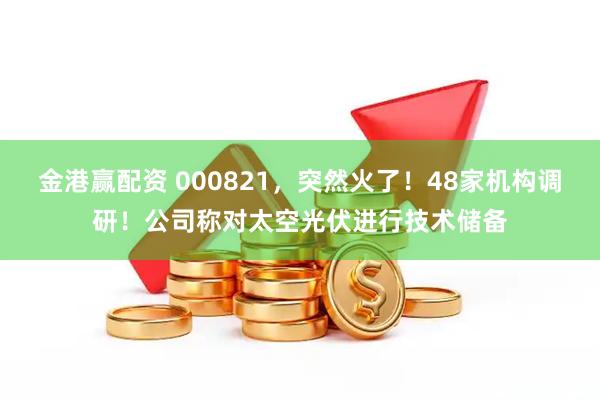 金港赢配资 000821，突然火了！48家机构调研！公司称对太空光伏进行技术储备