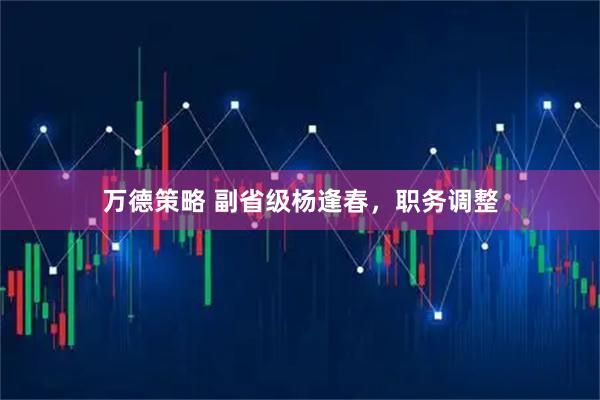万德策略 副省级杨逢春，职务调整