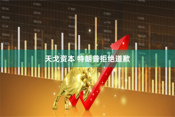 天戈资本 特朗普拒绝道歉