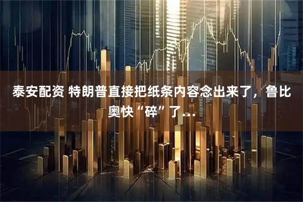 泰安配资 特朗普直接把纸条内容念出来了，鲁比奥快“碎”了…