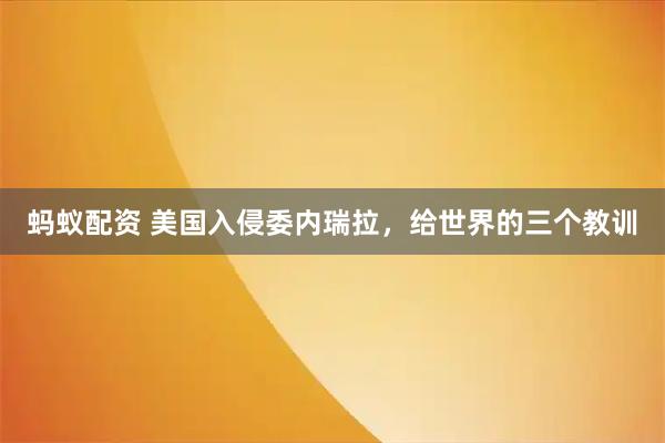 蚂蚁配资 美国入侵委内瑞拉，给世界的三个教训