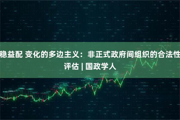 稳益配 变化的多边主义：非正式政府间组织的合法性评估 | 国政学人