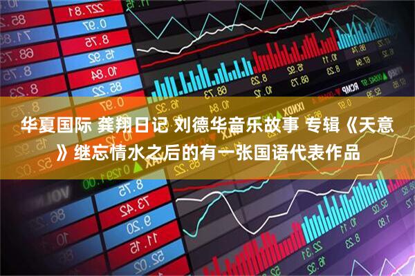 华夏国际 龚翔日记 刘德华音乐故事 专辑《天意》继忘情水之后的有一张国语代表作品