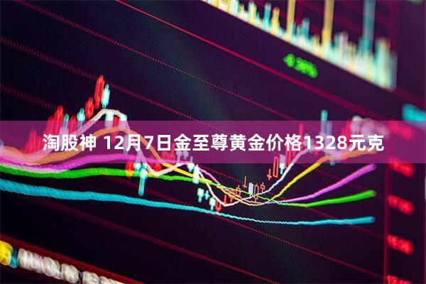 淘股神 12月7日金至尊黄金价格1328元克