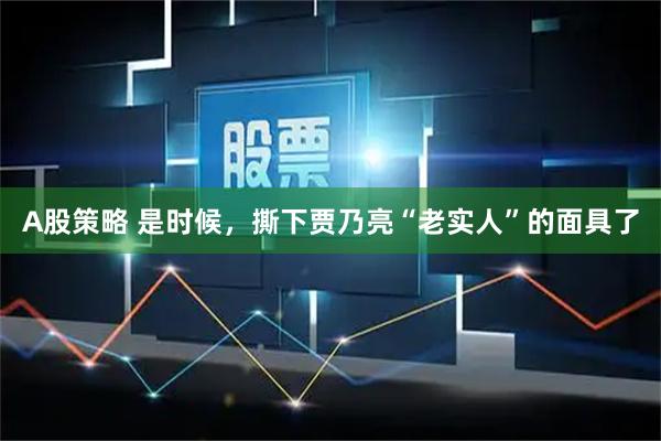 A股策略 是时候，撕下贾乃亮“老实人”的面具了