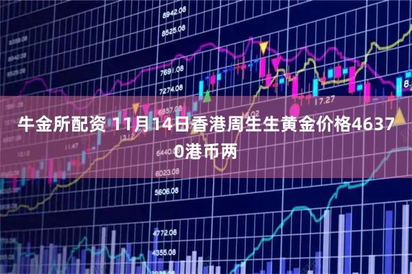 牛金所配资 11月14日香港周生生黄金价格46370港币两