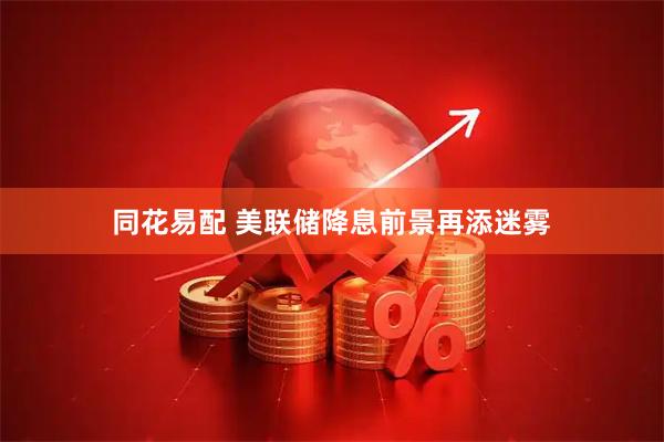 同花易配 美联储降息前景再添迷雾