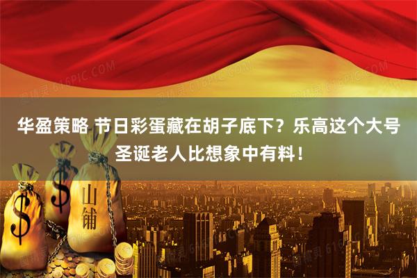 华盈策略 节日彩蛋藏在胡子底下？乐高这个大号圣诞老人比想象中有料！