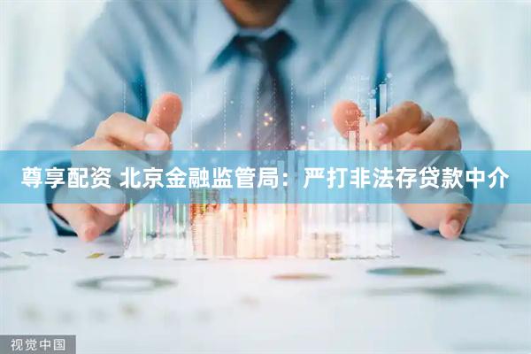 尊享配资 北京金融监管局：严打非法存贷款中介