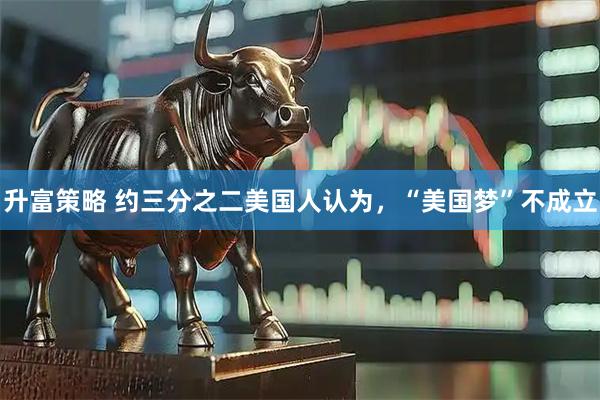 升富策略 约三分之二美国人认为，“美国梦”不成立