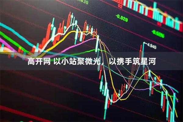 高开网 以小站聚微光，以携手筑星河